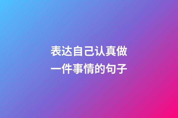 表达自己认真做一件事情的句子