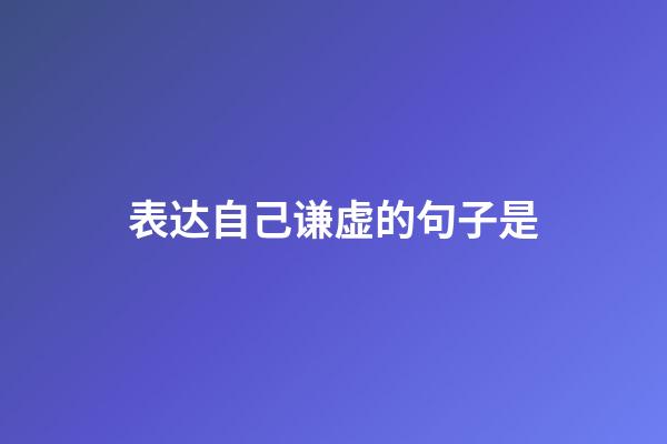 表达自己谦虚的句子是