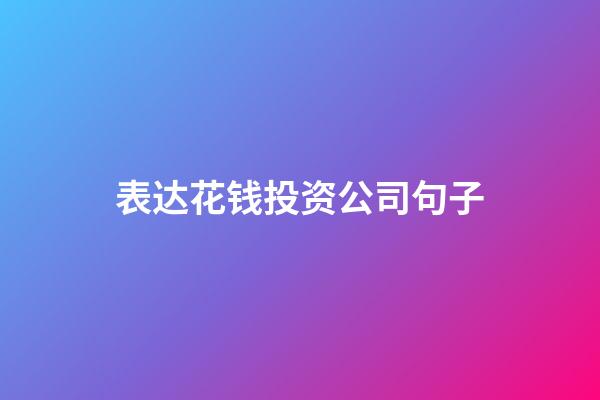 表达花钱投资公司句子