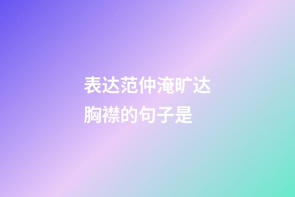 表达范仲淹旷达胸襟的句子是