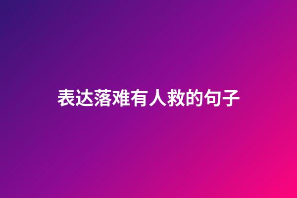 表达落难有人救的句子