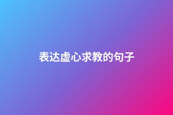 表达虚心求教的句子