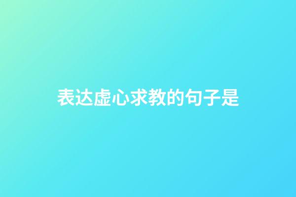 表达虚心求教的句子是