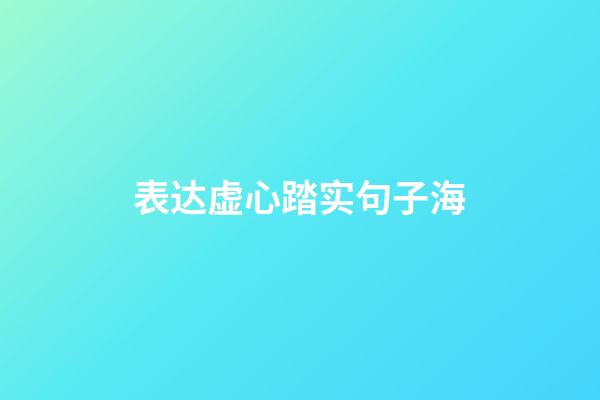 表达虚心踏实句子海