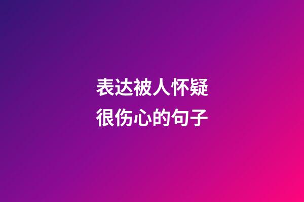 表达被人怀疑很伤心的句子