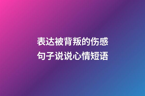 表达被背叛的伤感句子说说心情短语