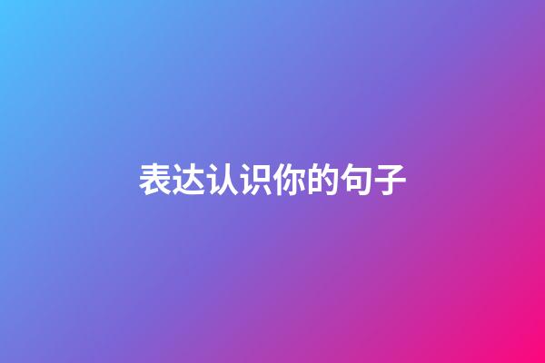 表达认识你的句子