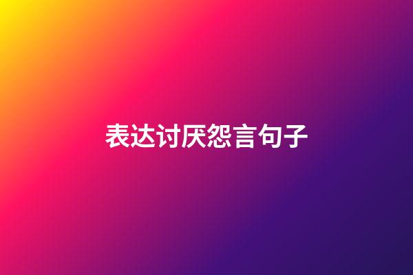 表达讨厌怨言句子