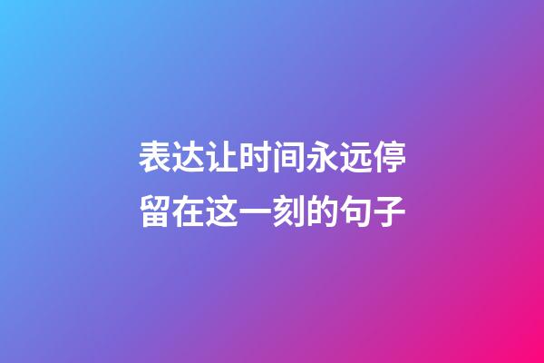 表达让时间永远停留在这一刻的句子