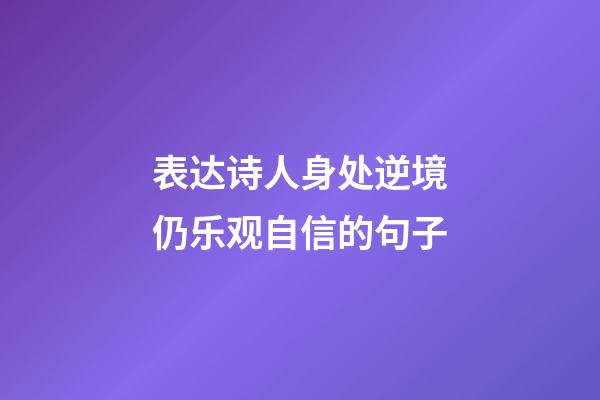 表达诗人身处逆境仍乐观自信的句子