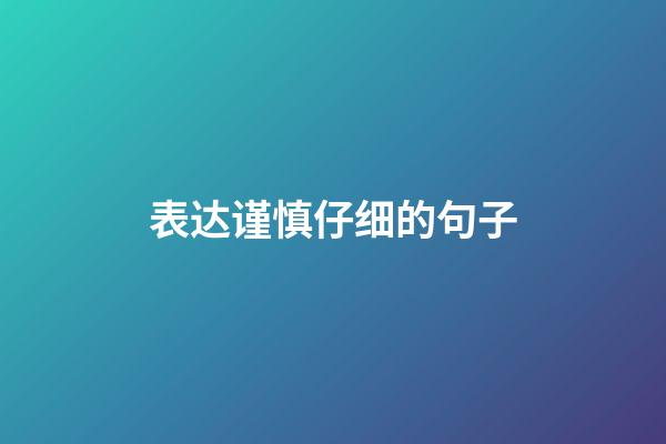 表达谨慎仔细的句子