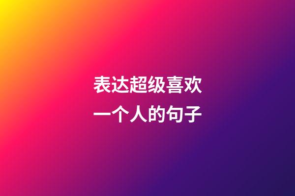 表达超级喜欢一个人的句子