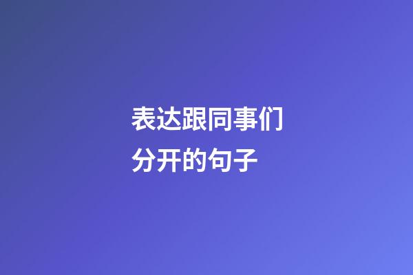 表达跟同事们分开的句子