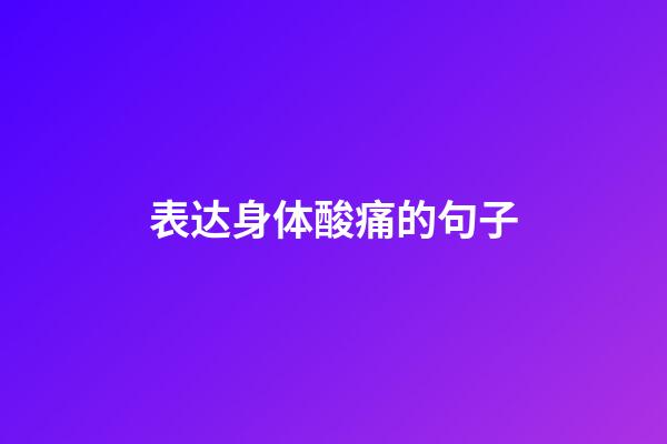 表达身体酸痛的句子