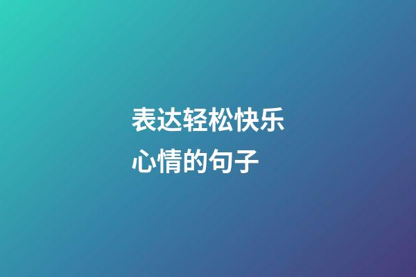 表达轻松快乐心情的句子