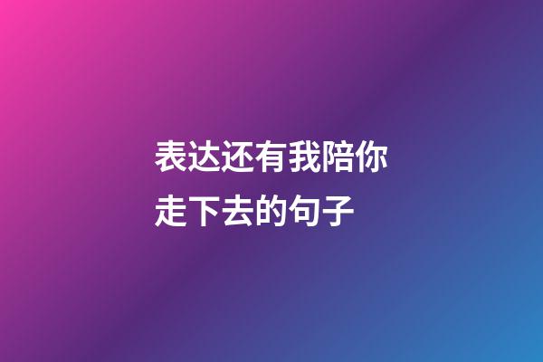 表达还有我陪你走下去的句子