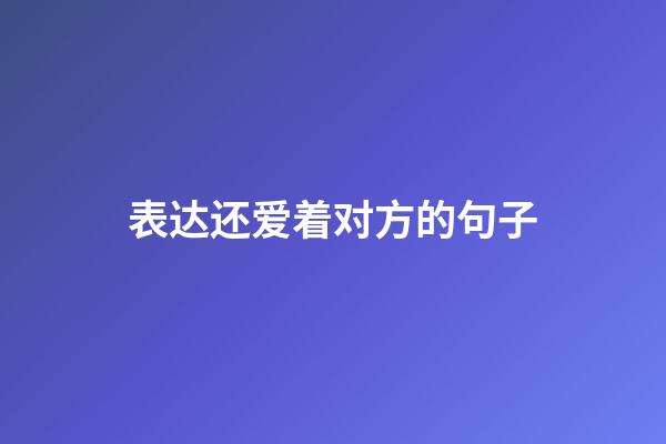 表达还爱着对方的句子