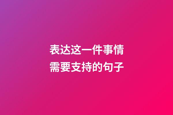 表达这一件事情需要支持的句子