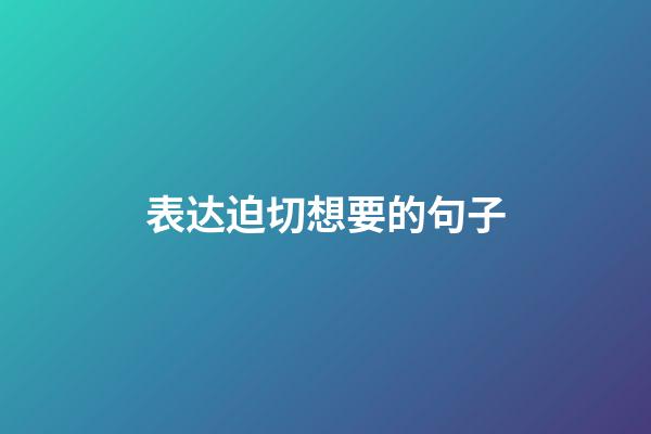 表达迫切想要的句子