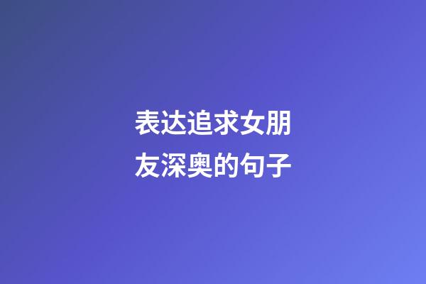 表达追求女朋友深奥的句子