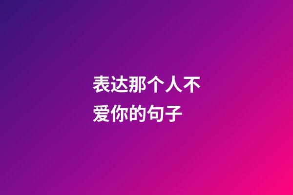 表达那个人不爱你的句子