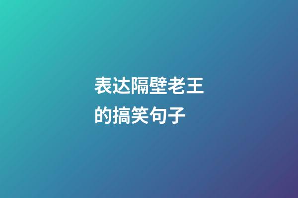 表达隔壁老王的搞笑句子