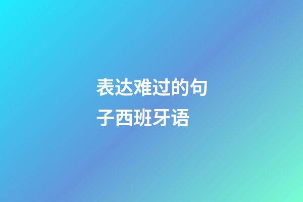 表达难过的句子西班牙语