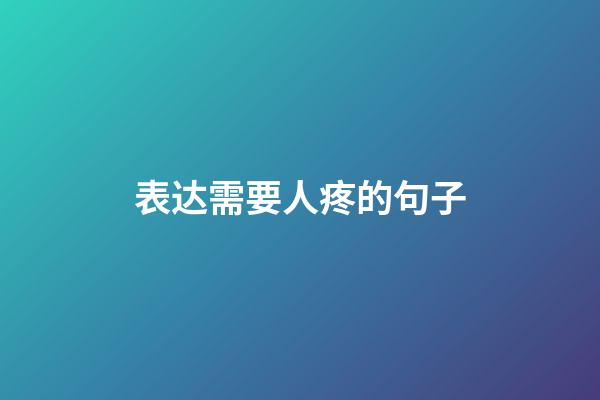 表达需要人疼的句子