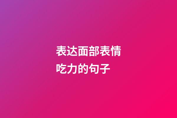 表达面部表情吃力的句子