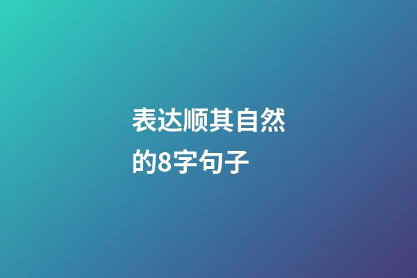 表达顺其自然的8字句子