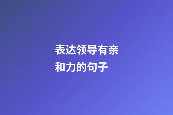 表达领导有亲和力的句子