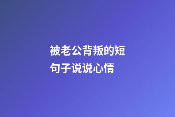 被老公背叛的短句子说说心情