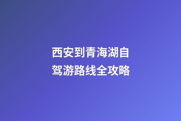 西安到青海湖自驾游路线全攻略