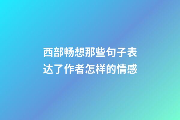 西部畅想那些句子表达了作者怎样的情感