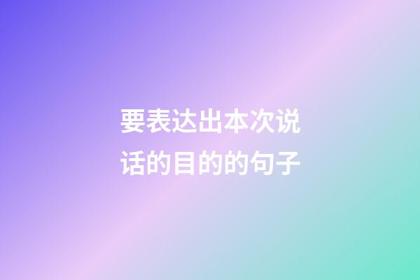 要表达出本次说话的目的的句子