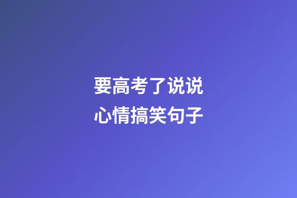 要高考了说说心情搞笑句子