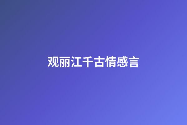 观丽江千古情感言