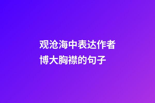 观沧海中表达作者博大胸襟的句子