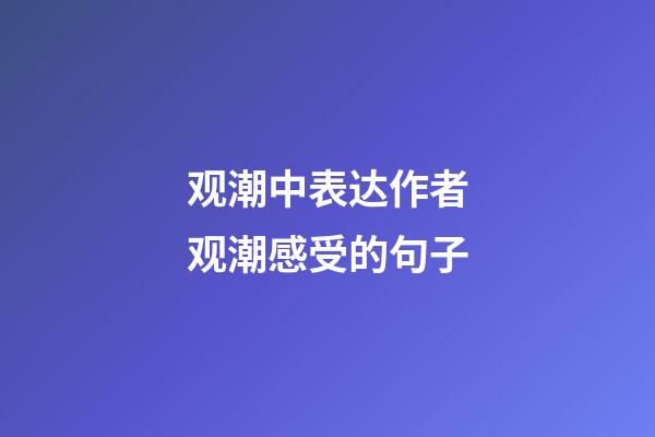 观潮中表达作者观潮感受的句子