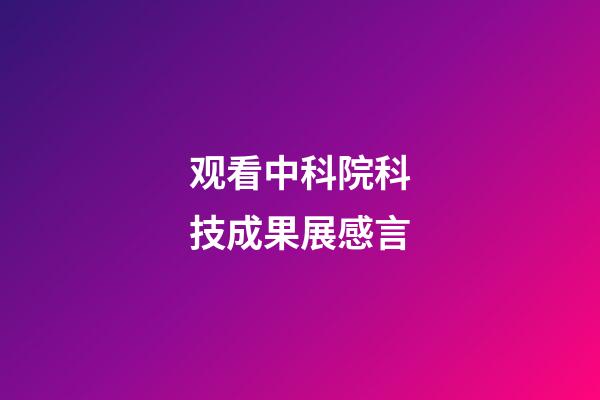 观看中科院科技成果展感言