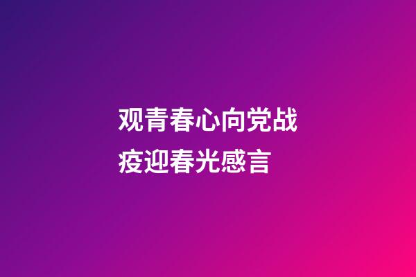 观青春心向党战疫迎春光感言