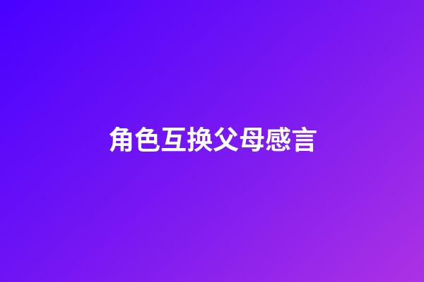 角色互换父母感言