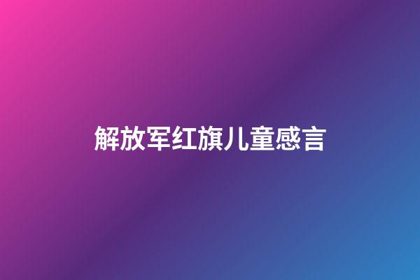 解放军红旗儿童感言