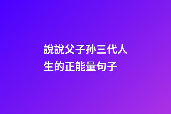 說說父子孙三代人生的正能量句子