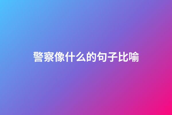 警察像什么的句子比喻