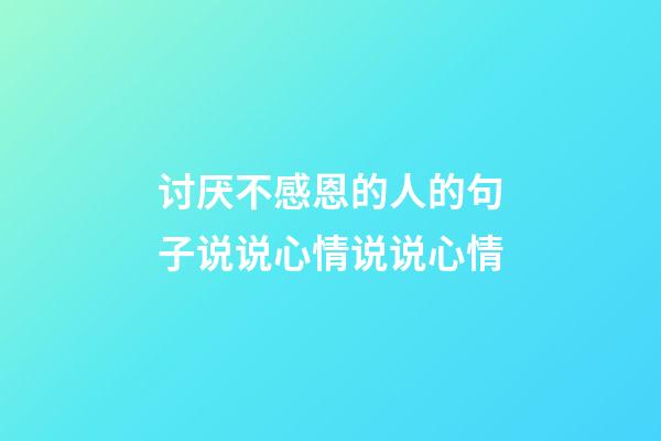 讨厌不感恩的人的句子说说心情说说心情