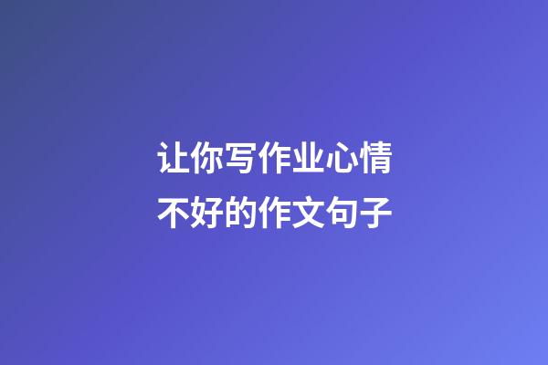 让你写作业心情不好的作文句子