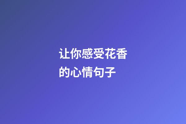 让你感受花香的心情句子