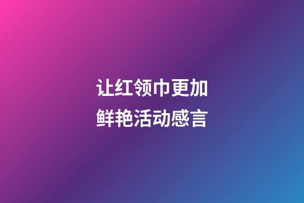 让红领巾更加鲜艳活动感言