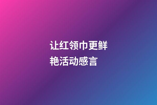 让红领巾更鲜艳活动感言